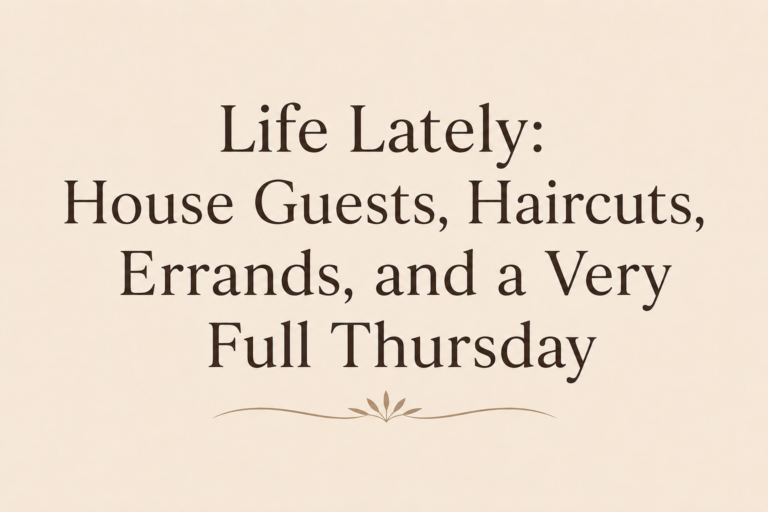 Life Lately: House Guests, Haircuts, Errands, and a Very Full Thursday
